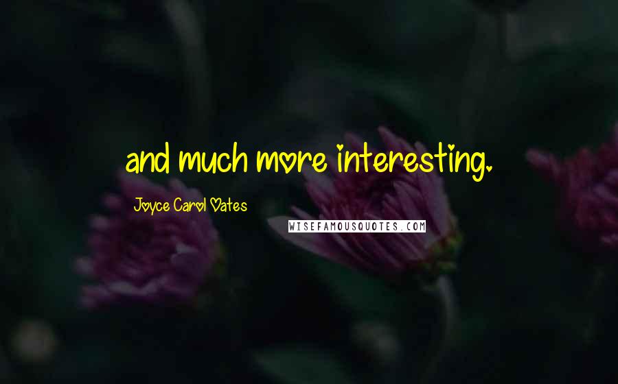 Joyce Carol Oates Quotes: and much more interesting.