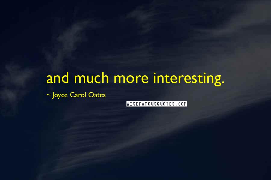 Joyce Carol Oates Quotes: and much more interesting.