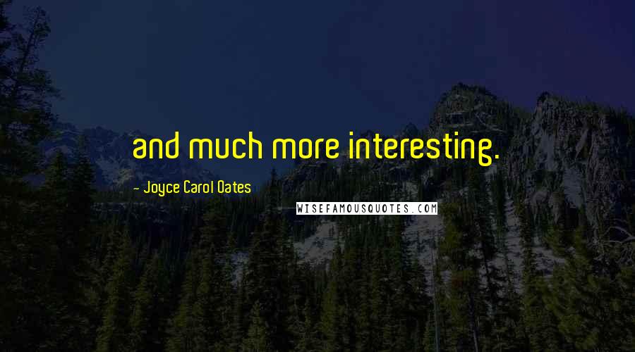 Joyce Carol Oates Quotes: and much more interesting.