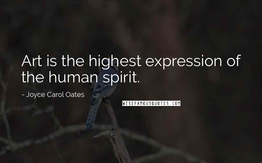 Joyce Carol Oates Quotes: Art is the highest expression of the human spirit.