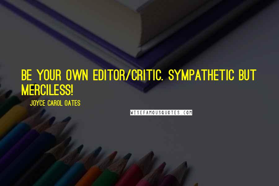 Joyce Carol Oates Quotes: Be your own editor/critic. Sympathetic but merciless!