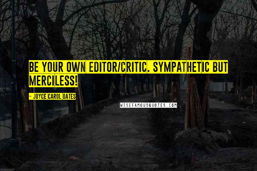 Joyce Carol Oates Quotes: Be your own editor/critic. Sympathetic but merciless!