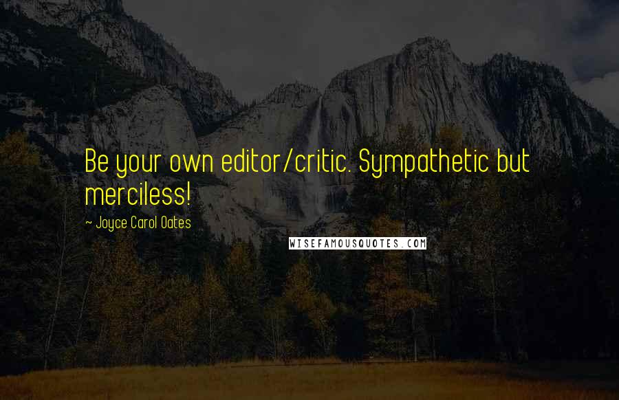 Joyce Carol Oates Quotes: Be your own editor/critic. Sympathetic but merciless!