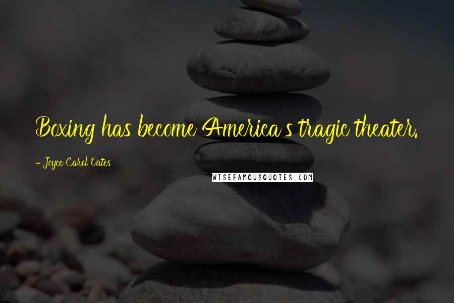 Joyce Carol Oates Quotes: Boxing has become America's tragic theater.