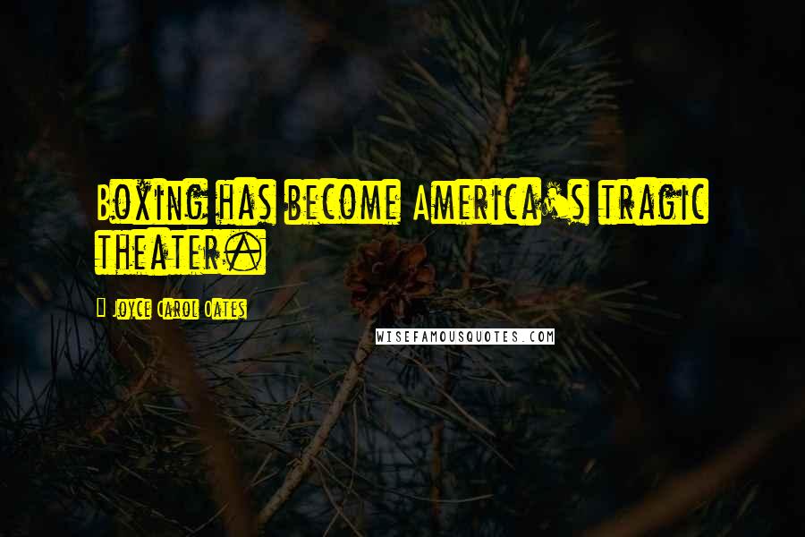Joyce Carol Oates Quotes: Boxing has become America's tragic theater.