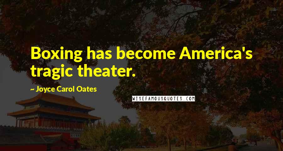 Joyce Carol Oates Quotes: Boxing has become America's tragic theater.