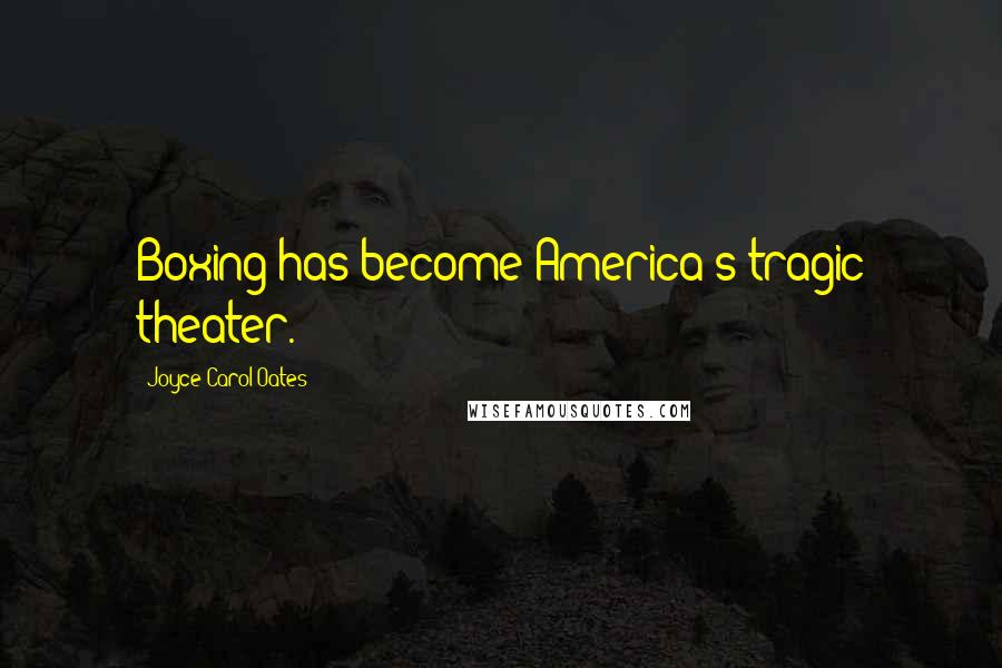 Joyce Carol Oates Quotes: Boxing has become America's tragic theater.