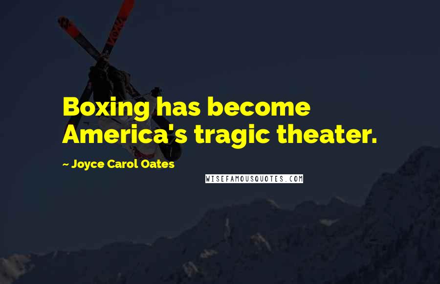 Joyce Carol Oates Quotes: Boxing has become America's tragic theater.