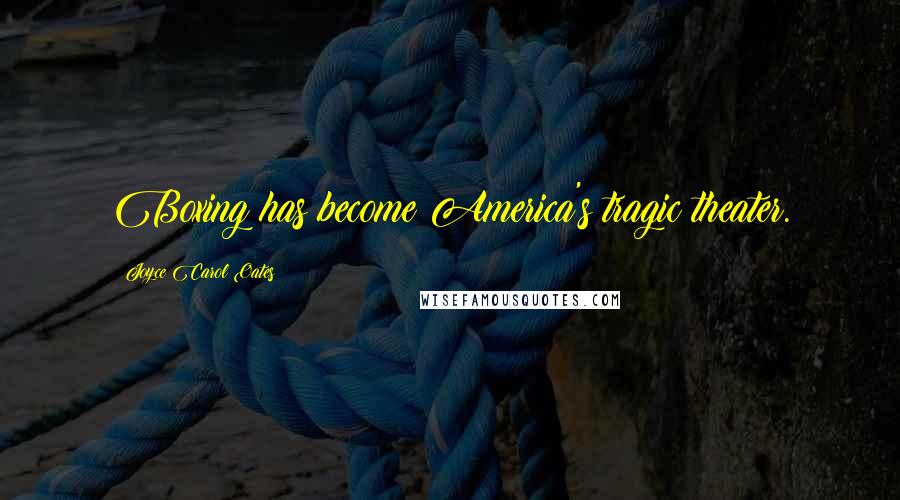 Joyce Carol Oates Quotes: Boxing has become America's tragic theater.