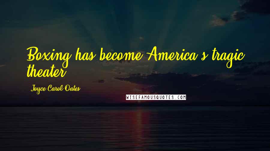 Joyce Carol Oates Quotes: Boxing has become America's tragic theater.