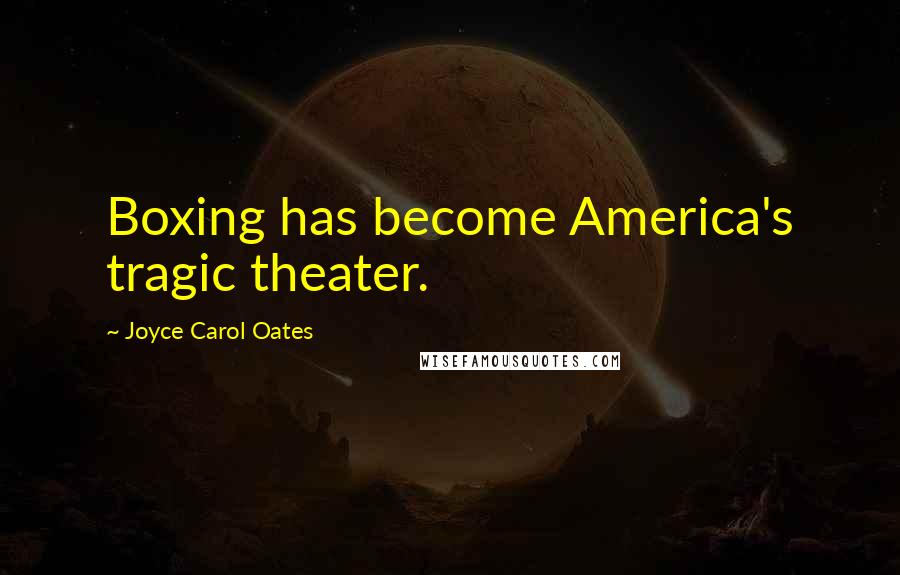 Joyce Carol Oates Quotes: Boxing has become America's tragic theater.
