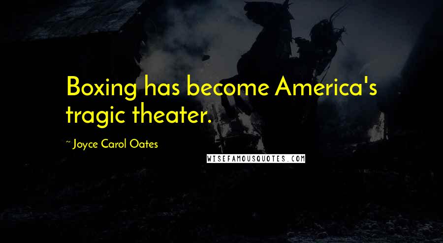 Joyce Carol Oates Quotes: Boxing has become America's tragic theater.