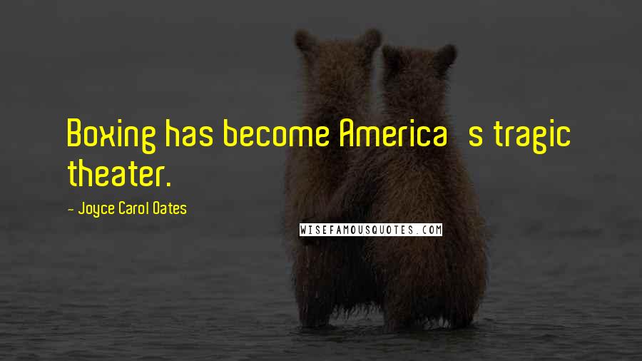 Joyce Carol Oates Quotes: Boxing has become America's tragic theater.