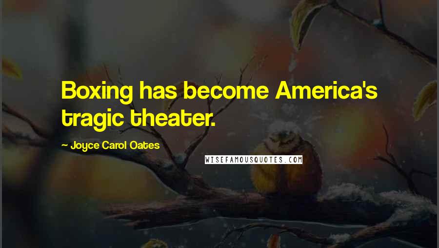 Joyce Carol Oates Quotes: Boxing has become America's tragic theater.