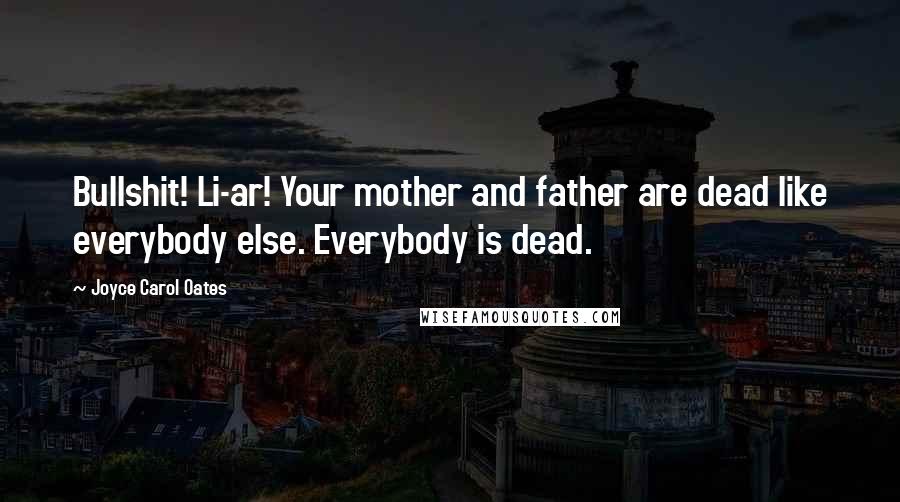 Joyce Carol Oates Quotes: Bullshit! Li-ar! Your mother and father are dead like everybody else. Everybody is dead.