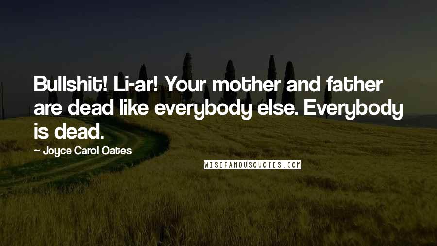 Joyce Carol Oates Quotes: Bullshit! Li-ar! Your mother and father are dead like everybody else. Everybody is dead.