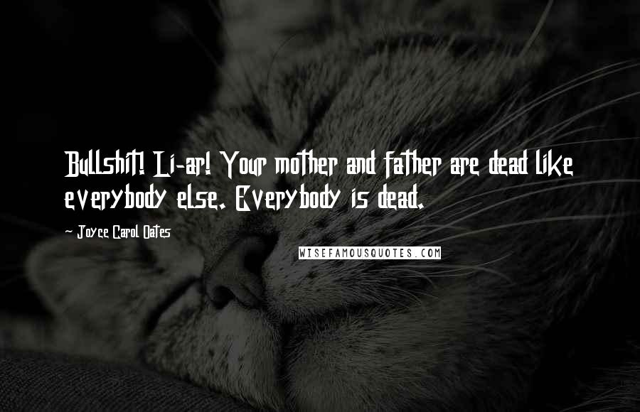 Joyce Carol Oates Quotes: Bullshit! Li-ar! Your mother and father are dead like everybody else. Everybody is dead.