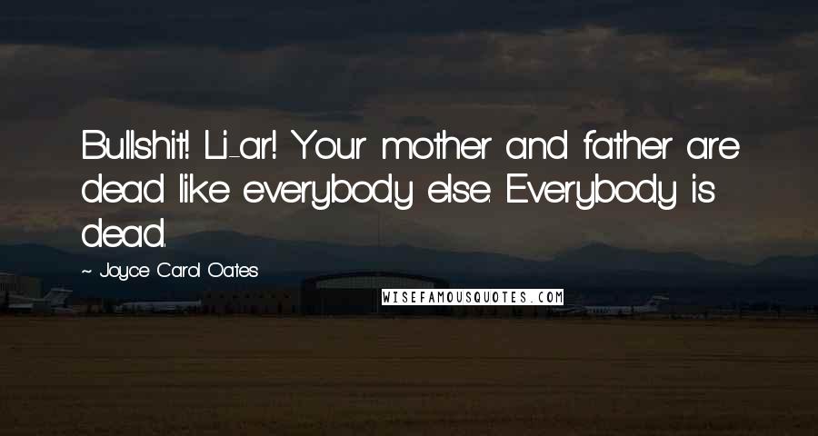 Joyce Carol Oates Quotes: Bullshit! Li-ar! Your mother and father are dead like everybody else. Everybody is dead.