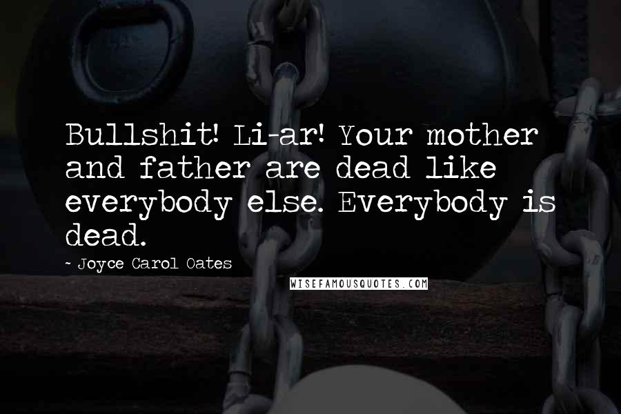 Joyce Carol Oates Quotes: Bullshit! Li-ar! Your mother and father are dead like everybody else. Everybody is dead.