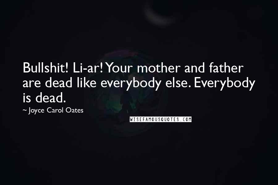 Joyce Carol Oates Quotes: Bullshit! Li-ar! Your mother and father are dead like everybody else. Everybody is dead.