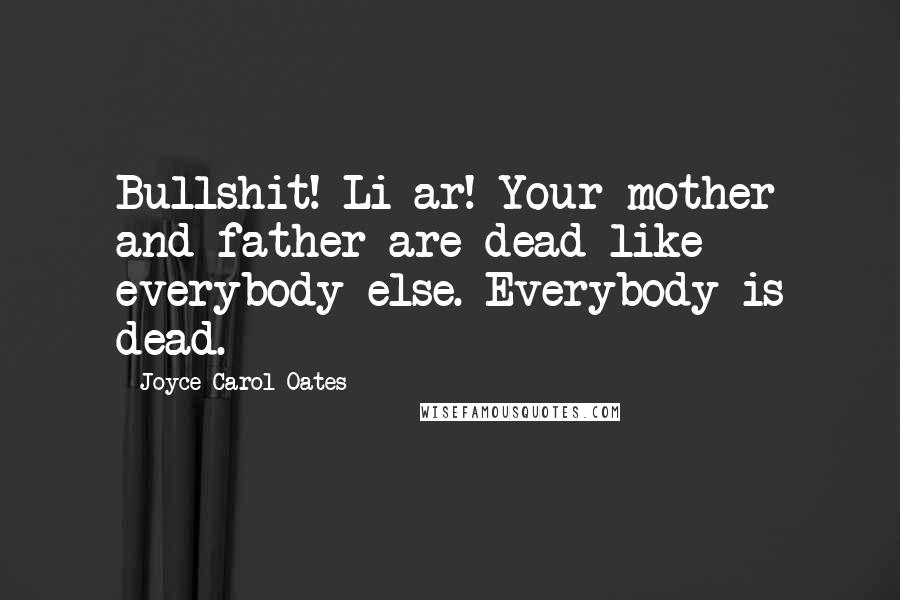 Joyce Carol Oates Quotes: Bullshit! Li-ar! Your mother and father are dead like everybody else. Everybody is dead.