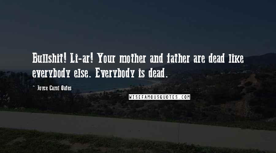 Joyce Carol Oates Quotes: Bullshit! Li-ar! Your mother and father are dead like everybody else. Everybody is dead.