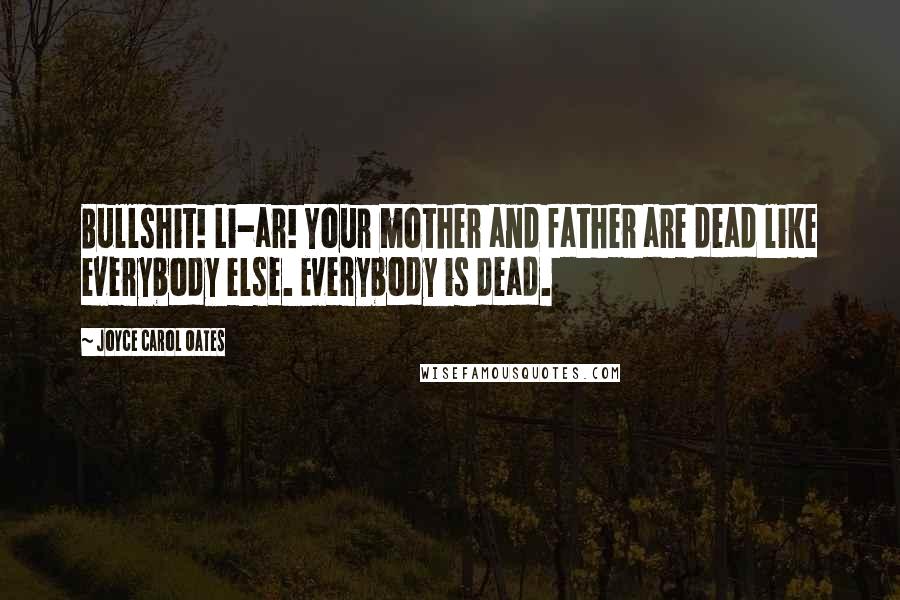 Joyce Carol Oates Quotes: Bullshit! Li-ar! Your mother and father are dead like everybody else. Everybody is dead.