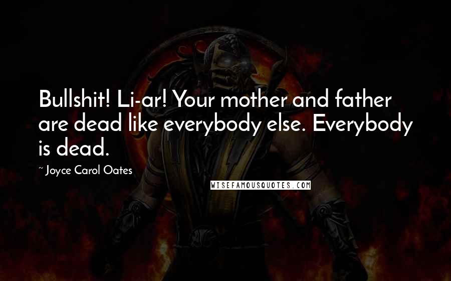 Joyce Carol Oates Quotes: Bullshit! Li-ar! Your mother and father are dead like everybody else. Everybody is dead.