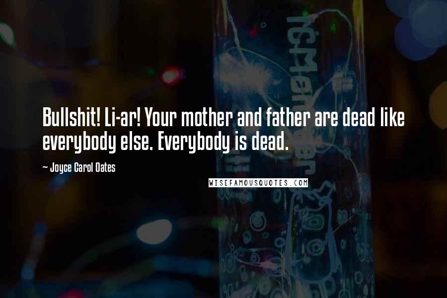 Joyce Carol Oates Quotes: Bullshit! Li-ar! Your mother and father are dead like everybody else. Everybody is dead.