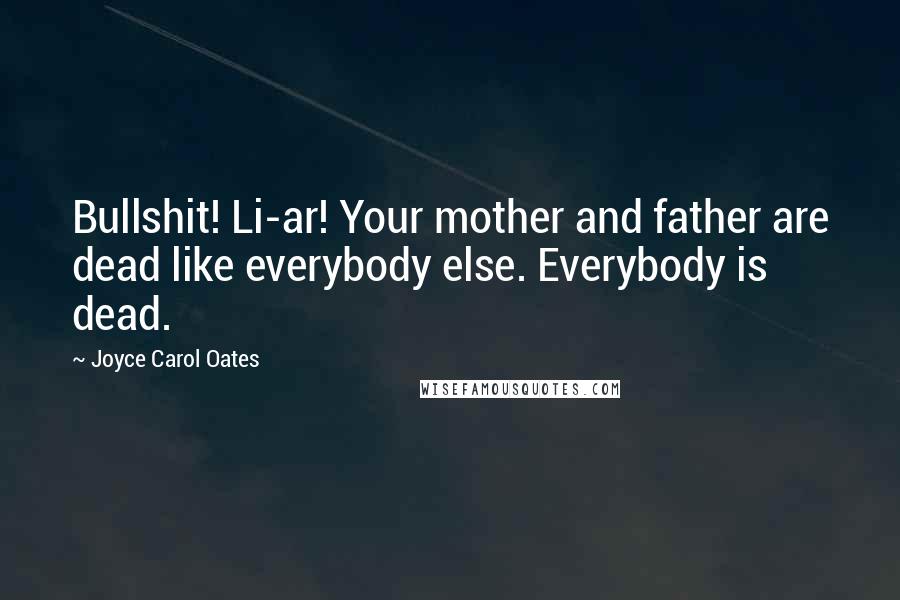 Joyce Carol Oates Quotes: Bullshit! Li-ar! Your mother and father are dead like everybody else. Everybody is dead.