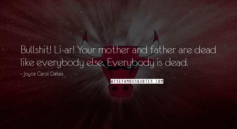 Joyce Carol Oates Quotes: Bullshit! Li-ar! Your mother and father are dead like everybody else. Everybody is dead.