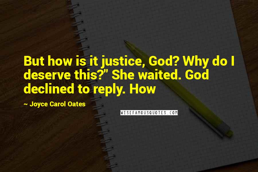 Joyce Carol Oates Quotes: But how is it justice, God? Why do I deserve this?" She waited. God declined to reply. How