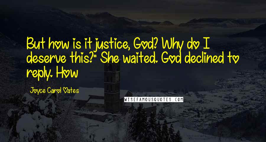 Joyce Carol Oates Quotes: But how is it justice, God? Why do I deserve this?" She waited. God declined to reply. How