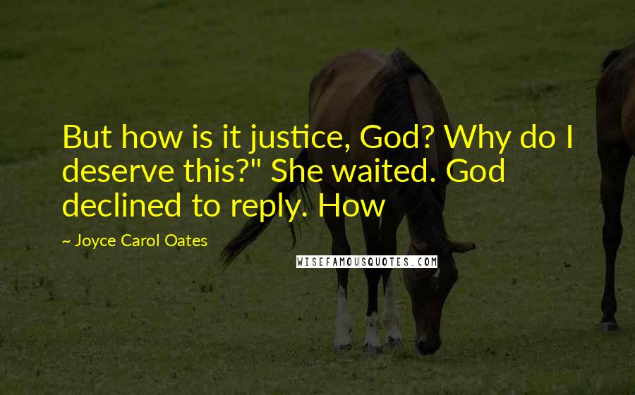 Joyce Carol Oates Quotes: But how is it justice, God? Why do I deserve this?" She waited. God declined to reply. How