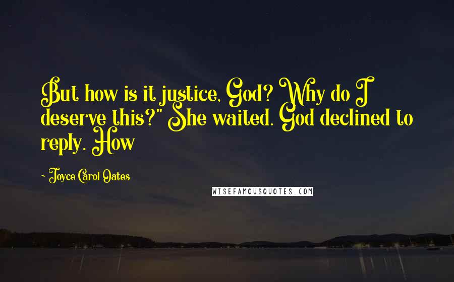 Joyce Carol Oates Quotes: But how is it justice, God? Why do I deserve this?" She waited. God declined to reply. How
