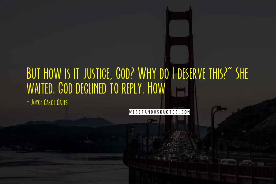 Joyce Carol Oates Quotes: But how is it justice, God? Why do I deserve this?" She waited. God declined to reply. How