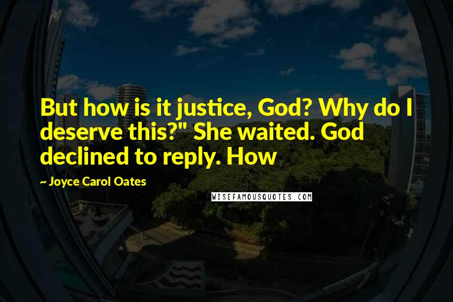 Joyce Carol Oates Quotes: But how is it justice, God? Why do I deserve this?" She waited. God declined to reply. How