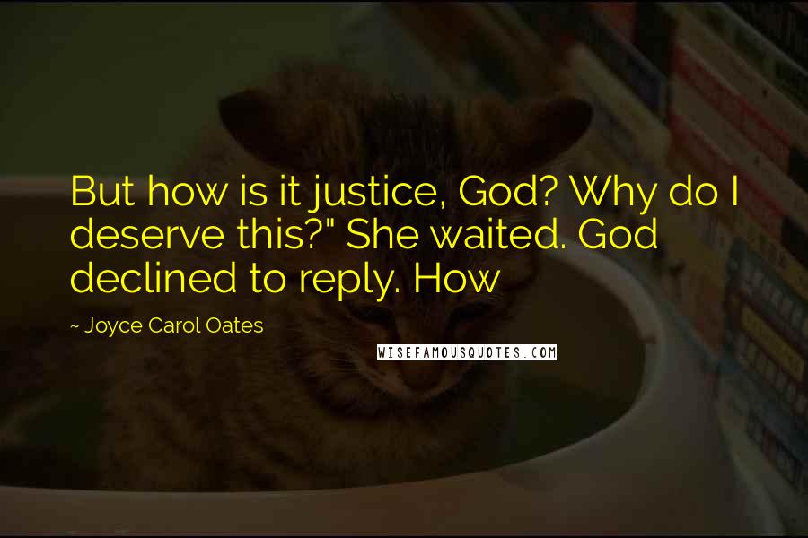 Joyce Carol Oates Quotes: But how is it justice, God? Why do I deserve this?" She waited. God declined to reply. How