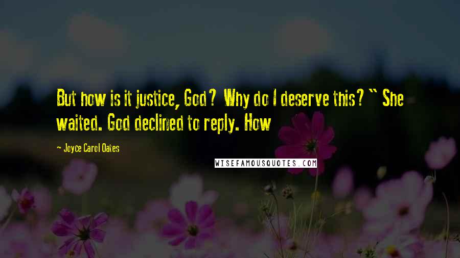 Joyce Carol Oates Quotes: But how is it justice, God? Why do I deserve this?" She waited. God declined to reply. How