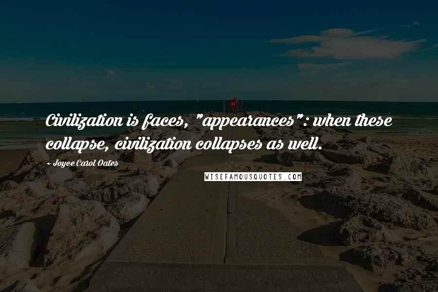 Joyce Carol Oates Quotes: Civilization is faces, "appearances": when these collapse, civilization collapses as well.