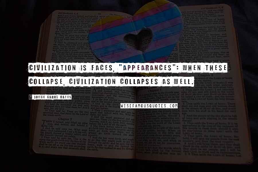 Joyce Carol Oates Quotes: Civilization is faces, "appearances": when these collapse, civilization collapses as well.