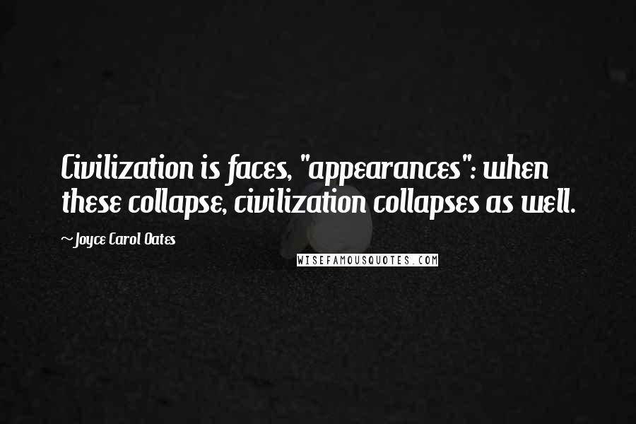 Joyce Carol Oates Quotes: Civilization is faces, "appearances": when these collapse, civilization collapses as well.