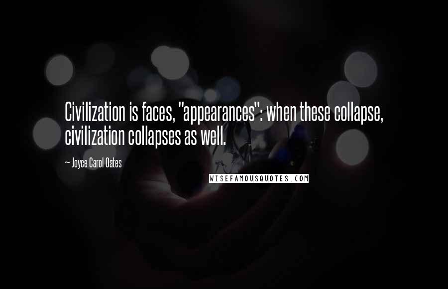 Joyce Carol Oates Quotes: Civilization is faces, "appearances": when these collapse, civilization collapses as well.