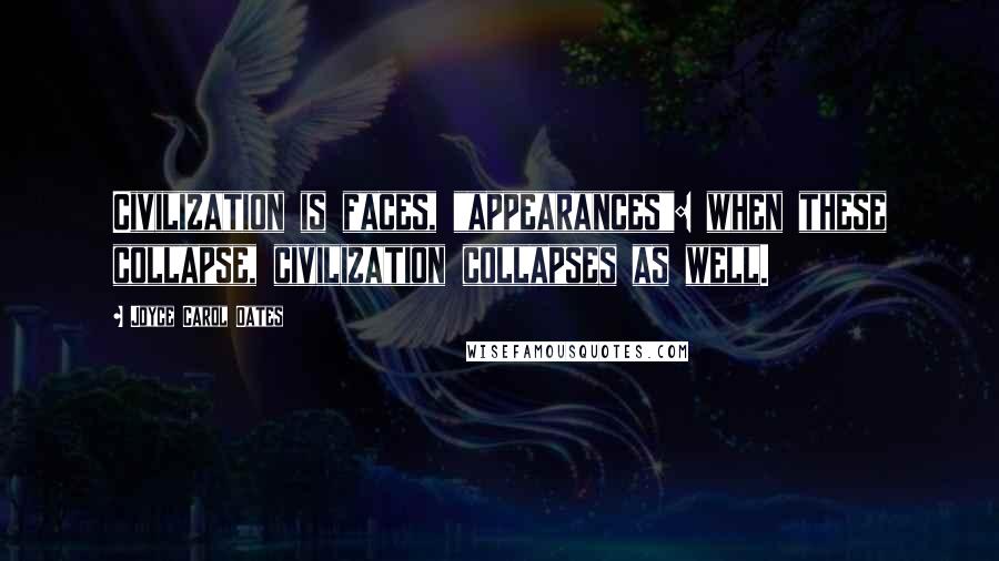 Joyce Carol Oates Quotes: Civilization is faces, "appearances": when these collapse, civilization collapses as well.