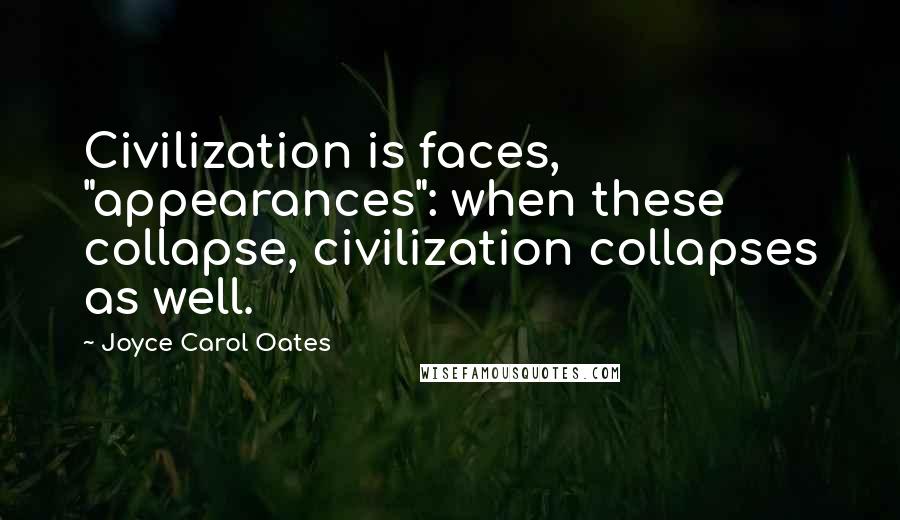 Joyce Carol Oates Quotes: Civilization is faces, "appearances": when these collapse, civilization collapses as well.