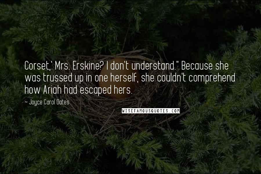 Joyce Carol Oates Quotes: Corset,' Mrs. Erskine? I don't understand." Because she was trussed up in one herself, she couldn't comprehend how Ariah had escaped hers.