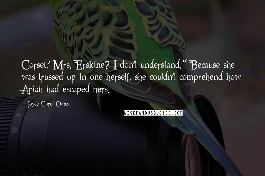 Joyce Carol Oates Quotes: Corset,' Mrs. Erskine? I don't understand." Because she was trussed up in one herself, she couldn't comprehend how Ariah had escaped hers.