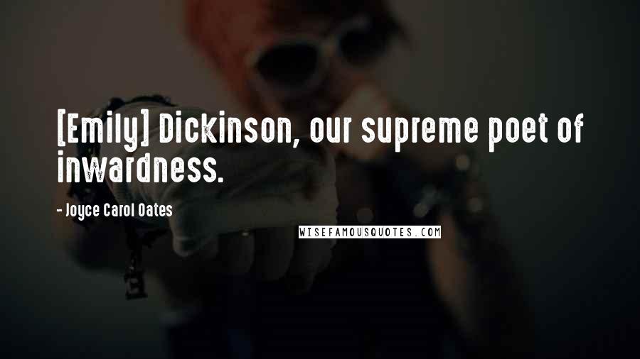 Joyce Carol Oates Quotes: [Emily] Dickinson, our supreme poet of inwardness.