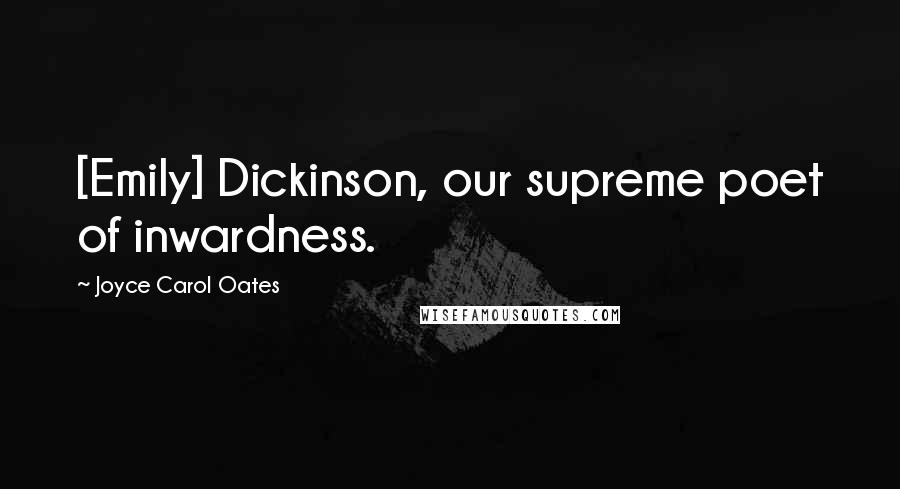 Joyce Carol Oates Quotes: [Emily] Dickinson, our supreme poet of inwardness.