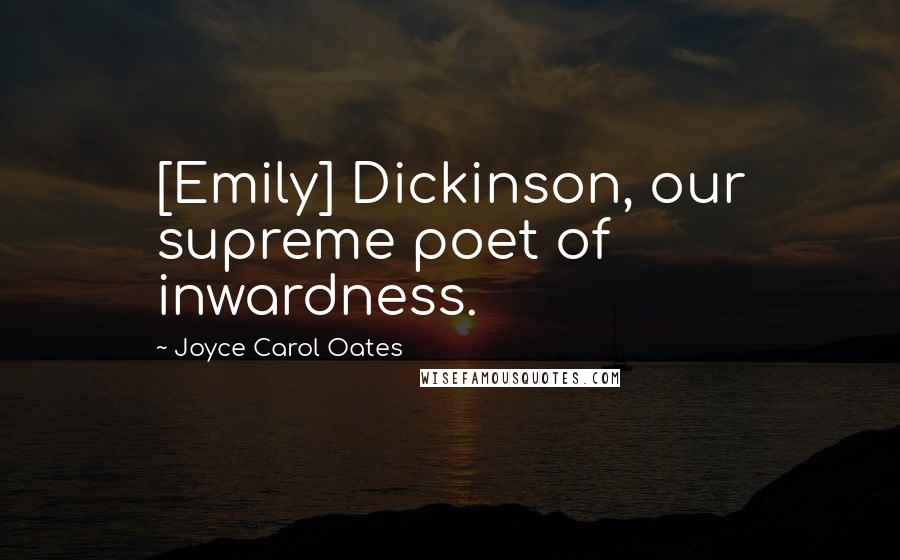 Joyce Carol Oates Quotes: [Emily] Dickinson, our supreme poet of inwardness.
